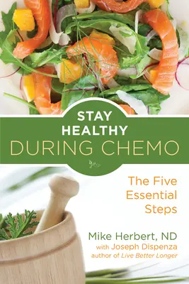Zůstaňte zdraví během chemoterapie: Pět základních kroků (pro čtenáře knihy Život nad rakovinou aneb Co jíst během léčby rakoviny) - Stay Healthy During Chemo: The Five Essential Steps (for Readers of Life Over Cancer or What to Eat During Cancer Treatment)
