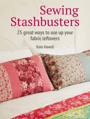 Šití, které vás zdrží: 25 skvělých způsobů, jak zužitkovat zbytky látek - Sewing Stashbusters: 25 Great Ways to Use Up Your Fabric Leftovers