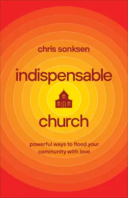 Nepostradatelná církev: Mocné způsoby, jak zaplavit své společenství láskou - Indispensable Church: Powerful Ways to Flood Your Community with Love