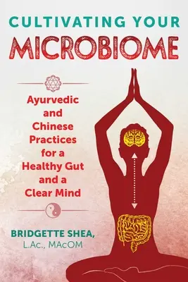 Kultivace vašeho mikrobiomu: Vyzkoušejte si ájurvédské a čínské postupy pro zdravá střeva a čistou mysl. - Cultivating Your Microbiome: Ayurvedic and Chinese Practices for a Healthy Gut and a Clear Mind