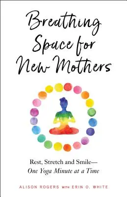 Oddechový prostor pro novopečené matky: Odpočívejte, protahujte se a usmívejte se - minuta jógy po minutě. - Breathing Space for New Mothers: Rest, Stretch, and Smile--One Yoga Minute at a Time