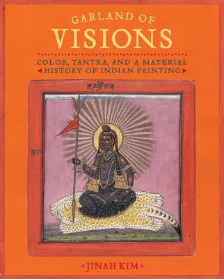 Věnec vizí: Barva, tantra a hmotné dějiny indického malířství. - Garland of Visions: Color, Tantra, and a Material History of Indian Painting