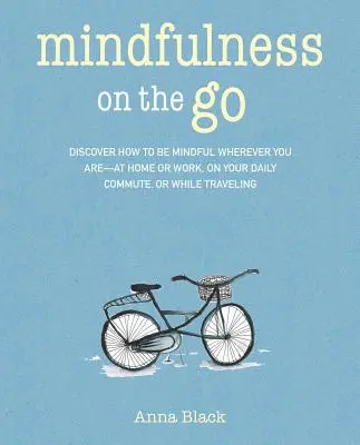 Mindfulness na cestách: Objevte, jak být pozorný, ať jste kdekoli - doma nebo v práci, při každodenním dojíždění nebo kdykoli na cestách - Mindfulness on the Go: Discover How to Be Mindful Wherever You Are--At Home or Work, on Your Daily Commute, or Whenever You're on the Move