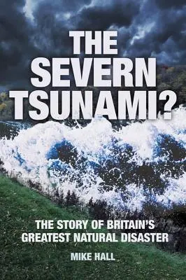 Severnská tsunami: příběh největší přírodní katastrofy ve Velké Británii - The Severn Tsunami? the Story of Britain's Greatest Natural Disaster