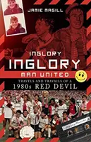 Inglory, Inglory Man United: Cesty a strasti rudého ďábla osmdesátých let minulého století - Inglory, Inglory Man United: Travels and Travails of a 1980s Red Devil