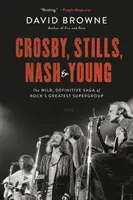 Crosby, Stills, Nash a Young: - Crosby, Stills, Nash and Young: The Wild, Definitive Saga of Rock's Greatest Supergroup