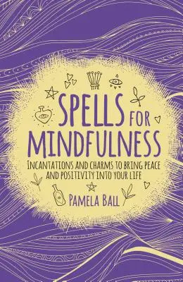 Kouzla pro všímavost: Zaříkávání a kouzla, která vám do života přinesou klid a pozitivitu. - Spells for Mindfulness: Incantations and Charms to Bring Peace and Positivity Into Your Life