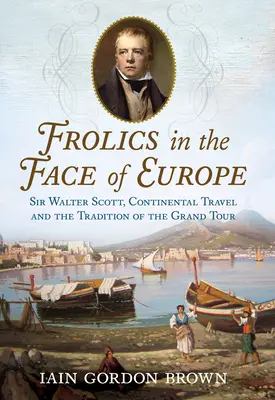 Skotačení tváří v tvář Evropě: Sir Walter Scott, kontinentální cestování a tradice Grand Tour - Frolics in the Face of Europe: Sir Walter Scott, Continental Travel and the Tradition of the Grand Tour