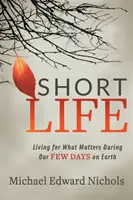 Krátký život: Žít pro to, na čem záleží, během našich několika dní na Zemi - Short Life: Living for What Matters During Our Few Days on Earth