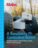 Vyrobte si robota ovládaného pomocí Raspberry Pi: Zkuste si postavit robota s Pythonem, Linuxem, motory a senzory. - Make a Raspberry Pi-Controlled Robot: Building a Rover with Python, Linux, Motors, and Sensors