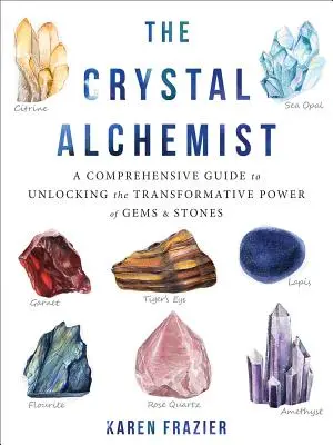 Křišťálový alchymista: Křišťálová alchymistka: Komplexní průvodce odhalováním transformační síly drahokamů a kamenů - The Crystal Alchemist: A Comprehensive Guide to Unlocking the Transformative Power of Gems and Stones