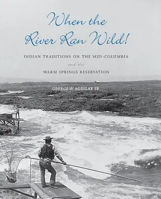 Když řeka tekla divoce! Indiánské tradice na středním toku řeky Kolumbie a v rezervaci Warm Springs. - When the River Ran Wild!: Indian Traditions on the Mid-Columbia and the Warm Springs Reservation