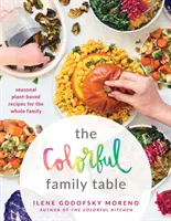 Barevný rodinný stůl: Barevný stůl: sezónní rostlinné recepty pro celou rodinu - The Colorful Family Table: Seasonal Plant-Based Recipes for the Whole Family