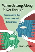 Když vyjít s někým nestačí: Rekonstrukce rasy v našich životech a vztazích - When Getting Along Is Not Enough: Reconstructing Race in Our Lives and Relationships