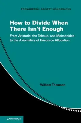 Jak se dělí, když není dost: Od Aristotela, Talmudu a Maimonida k axiomatice rozdělování zdrojů. - How to Divide When There Isn't Enough: From Aristotle, the Talmud, and Maimonides to the Axiomatics of Resource Allocation