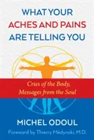 Co vám říkají vaše bolesti: Výkřiky těla, zprávy z duše - What Your Aches and Pains Are Telling You: Cries of the Body, Messages from the Soul