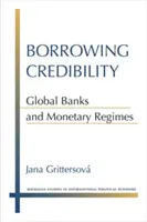 Půjčování důvěryhodnosti: Globální banky a měnové režimy - Borrowing Credibility: Global Banks and Monetary Regimes