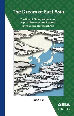 Sen o východní Asii: Sny o Číně: vzestup Číny, nacionalismus, lidová paměť a regionální dynamika v severovýchodní Asii. - The Dream of East Asia: The Rise of China, Nationalism, Popular Memory, and Regional Dynamics in Northeast Asia