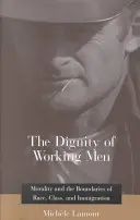 Důstojnost pracujících mužů: Důstojnost pracovní síly: morálka a hranice rasy, třídy a přistěhovalectví. - The Dignity of Working Men: Morality and the Boundaries of Race, Class, and Immigration