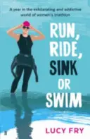 Run, Ride, Sink or Swim - Rok ve vzrušujícím a návykovém světě ženského triatlonu - Run, Ride, Sink or Swim - A year in the exhilarating and addictive world of women's triathlon