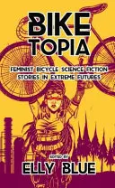 Biketopia: Feministické cyklistické sci-fi příběhy v extrémní budoucnosti - Biketopia: Feminist Bicycle Science Fiction Stories in Extreme Futures