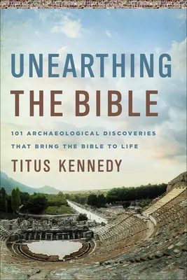 Unearthing the Bible: 101 archeologických objevů, které oživují Bibli - Unearthing the Bible: 101 Archaeological Discoveries That Bring the Bible to Life