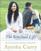 The Seasoned Life (Ochucený život): Jídlo, rodina, víra a radost z dobrého stravování - The Seasoned Life: Food, Family, Faith, and the Joy of Eating Well