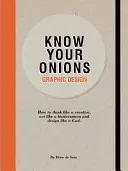 Poznej svou cibuli - Grafický design: Jak myslet jako kreativec, jednat jako obchodník a navrhovat jako bůh. - Know Your Onions - Graphic Design: How to Think Like a Creative, Act Like a Businessman and Design Like a God