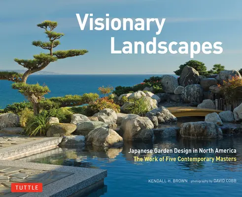 Vizionářské krajiny: Japonská zahradní architektura v Severní Americe, dílo pěti současných mistrů - Visionary Landscapes: Japanese Garden Design in North America, the Work of Five Contemporary Masters