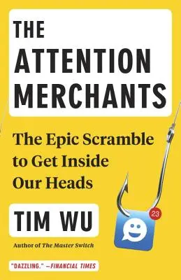 Obchodníci s pozorností: Epický boj o to, jak se dostat do našich hlav - The Attention Merchants: The Epic Scramble to Get Inside Our Heads