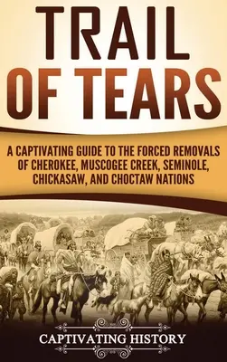Trail of Tears: Vydejte se na poutavý průvodce nuceným vysídlením národů Cherokee, Muscogee Creek, Seminole, Chickasaw a Choctaw. - Trail of Tears: A Captivating Guide to the Forced Removals of Cherokee, Muscogee Creek, Seminole, Chickasaw, and Choctaw nations