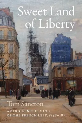 Sladká země svobody: Amerika v mysli francouzské levice, 1848-1871 - Sweet Land of Liberty: America in the Mind of the French Left, 1848-1871