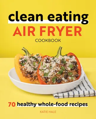 Kuchařka Air Fryer pro čisté stravování: 70 zdravých receptů z celých potravin - Clean Eating Air Fryer Cookbook: 70 Healthy Whole-Food Recipes
