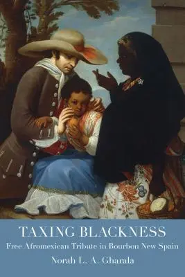 Taxing Blackness (Zdanění černoty): Svobodná afromexická daň v novém Španělsku za vlády Bourbonů - Taxing Blackness: Free Afromexican Tribute in Bourbon New Spain