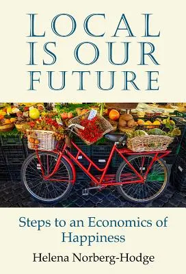 Místní je naše budoucnost: Kroky k ekonomice štěstí - Local Is Our Future: Steps to an Economics of Happiness