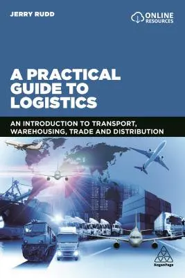 Praktický průvodce logistikou: Praktický průvodce logistikou: Úvod do dopravy, skladování, obchodu a distribuce - A Practical Guide to Logistics: An Introduction to Transport, Warehousing, Trade and Distribution