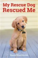 Zachránil mě můj pes - Úžasné skutečné příběhy adoptovaných psích hrdinů - My Rescue Dog Rescued Me - Amazing True Stories of Adopted Canine Heroes