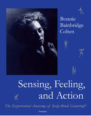 Vnímání, cítění a jednání: Zkušenostní anatomie soustředění těla a mysli (The Experiential Anatomy of Body-Mind Centering) - Sensing, Feeling, and Action: The Experiential Anatomy of Body-Mind Centering