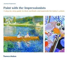 Malujte s impresionisty - Průvodce jejich metodami a materiály krok za krokem pro dnešní umělce - Paint with the Impressionists - A step-by-step guide to their methods and materials for today's artists