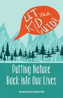 Nechte se vést dítětem: Vraťme přírodu do našeho života - Let the Kid Guide: Putting Nature Back into Our Lives