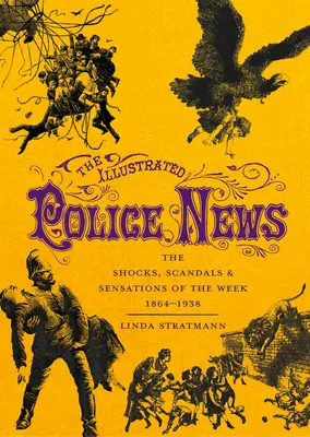 Ilustrované policejní zprávy: 1864-1938: Šoky, skandály a senzace týdne - The Illustrated Police News: The Shocks, Scandals & Sensations of the Week 1864-1938