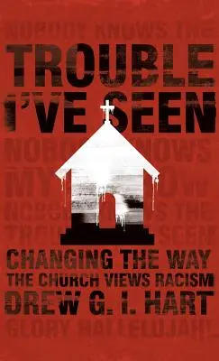 Problémy, které jsem viděl: Jak se církev dívá na rasismus: Změnit pohled na rasismus - Trouble I've Seen: Changing the Way the Church Views Racism