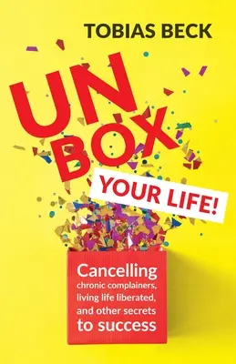 Rozbalte svůj život: (Positive Thinking Book, Internationa): Zkrocení chronických stěžovatelů, osvobozený život a další tajemství úspěchu - Unbox Your Life: Curbing Chronic Complainers, Living Life Liberated, and Other Secrets to Success (Positive Thinking Book, Internationa