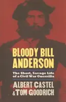 Krvavý Bill Anderson: Krátký, divoký život partyzána z občanské války - Bloody Bill Anderson: The Short, Savage Life of a Civil War Guerrilla
