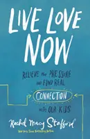 Žít lásku teď: Zbavte se tlaku a najděte skutečné spojení s našimi dětmi - Live Love Now: Relieve the Pressure and Find Real Connection with Our Kids