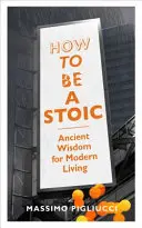 Jak být stoikem - Starověká moudrost pro moderní život - How To Be A Stoic - Ancient Wisdom for Modern Living