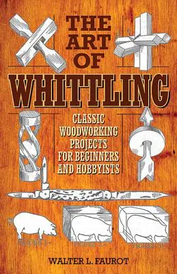 The Art of Whittling: Klasické dřevařské projekty pro začátečníky a hobbysty. - The Art of Whittling: Classic Woodworking Projects for Beginners and Hobbyists