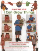 Umím pěstovat věci: Zahradnické projekty pro děti ukázané krok za krokem - I Can Grow Things: Gardening Projects for Kids Shown Step by Step