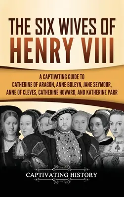 Šest manželek Jindřicha VIII: Poutavý průvodce Kateřinou Aragonskou, Annou Boleynovou, Janou Seymourovou, Annou Klevskou, Kateřinou Howardovou a Kateřinou - The Six Wives of Henry VIII: A Captivating Guide to Catherine of Aragon, Anne Boleyn, Jane Seymour, Anne of Cleves, Catherine Howard, and Katherine