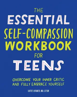 The Essential Self Compassion Workbook for Teens (Základní pracovní kniha soucitu se sebou samým pro dospívající): Překonejte svého vnitřního kritika a plně se přijměte. - The Essential Self Compassion Workbook for Teens: Overcome Your Inner Critic and Fully Embrace Yourself